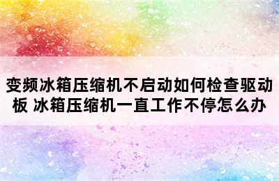 变频冰箱压缩机不启动如何检查驱动板 冰箱压缩机一直工作不停怎么办